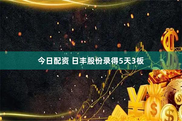 今日配资 日丰股份录得5天3板