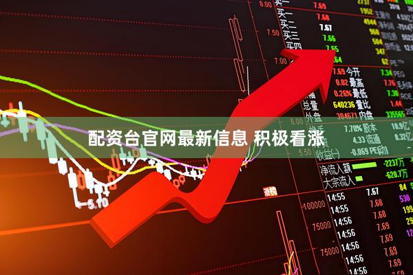 配资台官网最新信息 积极看涨