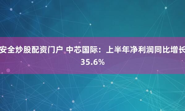 安全炒股配资门户 中芯国际：上半年净利润同比增长35.6%