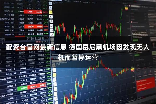 配资台官网最新信息 德国慕尼黑机场因发现无人机而暂停运营