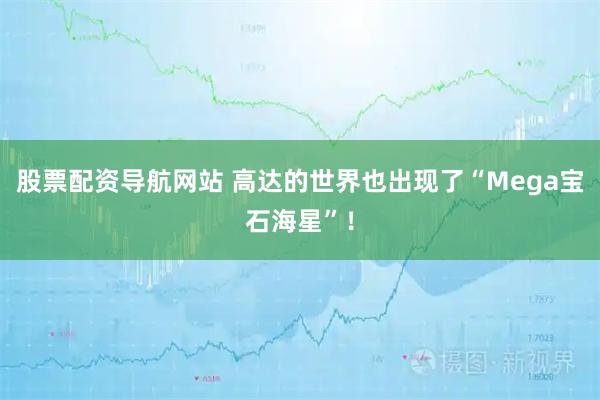 股票配资导航网站 高达的世界也出现了“Mega宝石海星”！