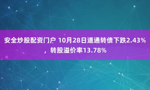 安全炒股配资门户 10月28日道通转债下跌2.43%，转股溢价率13.78%