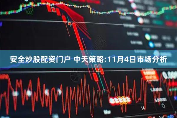 安全炒股配资门户 中天策略:11月4日市场分析