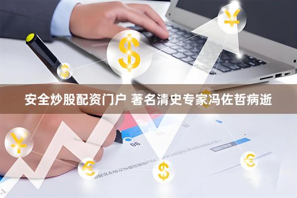 安全炒股配资门户 著名清史专家冯佐哲病逝