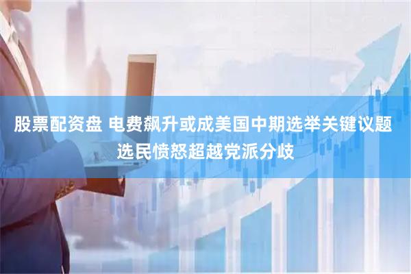 股票配资盘 电费飙升或成美国中期选举关键议题 选民愤怒超越党派分歧