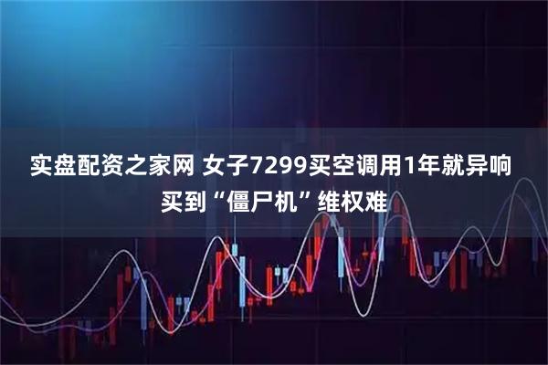 实盘配资之家网 女子7299买空调用1年就异响 买到“僵尸机”维权难