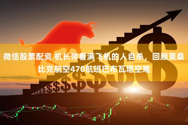 微信股票配资 机长带着满飞机的人自杀，回顾莫桑比克航空470航班巴布瓦塔空难